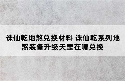 诛仙乾地煞兑换材料 诛仙乾系列地煞装备升级天罡在哪兑换